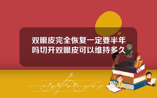 双眼皮完全恢复一定要半年吗切开双眼皮可以维持多久