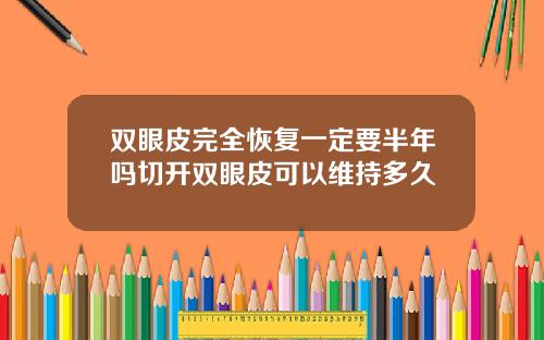 双眼皮完全恢复一定要半年吗切开双眼皮可以维持多久