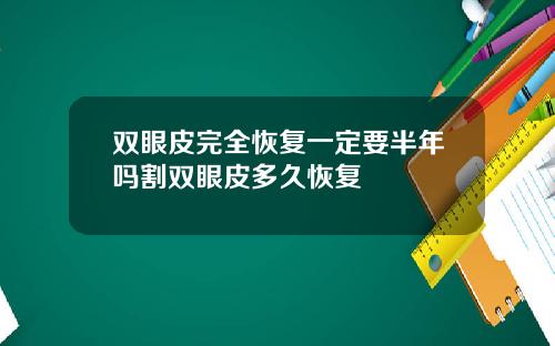 双眼皮完全恢复一定要半年吗割双眼皮多久恢复