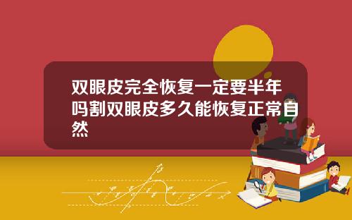 双眼皮完全恢复一定要半年吗割双眼皮多久能恢复正常自然
