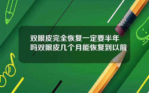 双眼皮完全恢复一定要半年吗双眼皮几个月能恢复到以前
