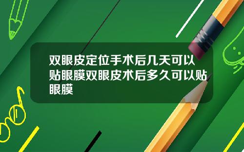 双眼皮定位手术后几天可以贴眼膜双眼皮术后多久可以贴眼膜