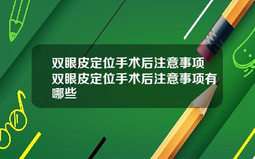 双眼皮定位手术后注意事项双眼皮定位手术后注意事项有哪些