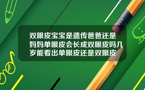双眼皮宝宝是遗传爸爸还是妈妈单眼皮会长成双眼皮吗几岁能看出单眼皮还是双眼皮