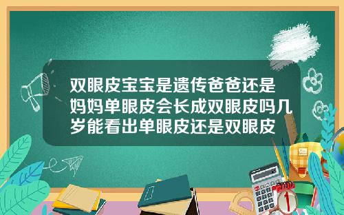 双眼皮宝宝是遗传爸爸还是妈妈单眼皮会长成双眼皮吗几岁能看出单眼皮还是双眼皮