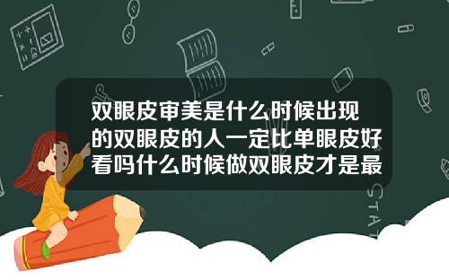双眼皮审美是什么时候出现的双眼皮的人一定比单眼皮好看吗什么时候做双眼皮才是最好时期