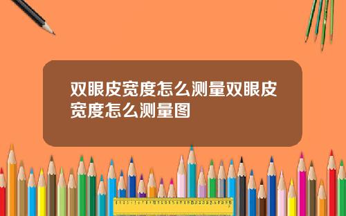 双眼皮宽度怎么测量双眼皮宽度怎么测量图