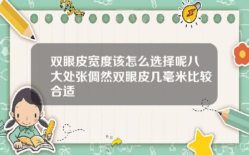 双眼皮宽度该怎么选择呢八大处张倜然双眼皮几毫米比较合适