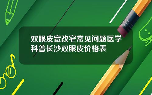 双眼皮宽改窄常见问题医学科普长沙双眼皮价格表