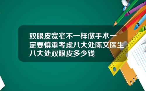 双眼皮宽窄不一样做手术一定要慎重考虑八大处陈文医生八大处双眼皮多少钱