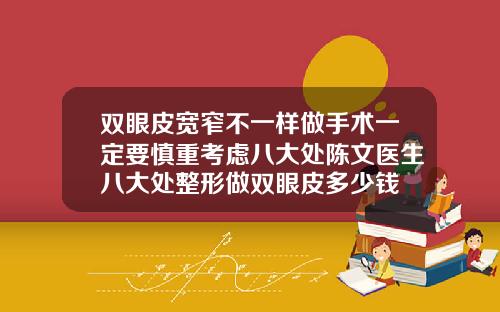 双眼皮宽窄不一样做手术一定要慎重考虑八大处陈文医生八大处整形做双眼皮多少钱