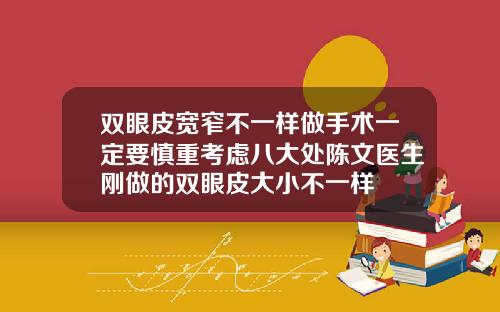 双眼皮宽窄不一样做手术一定要慎重考虑八大处陈文医生刚做的双眼皮大小不一样