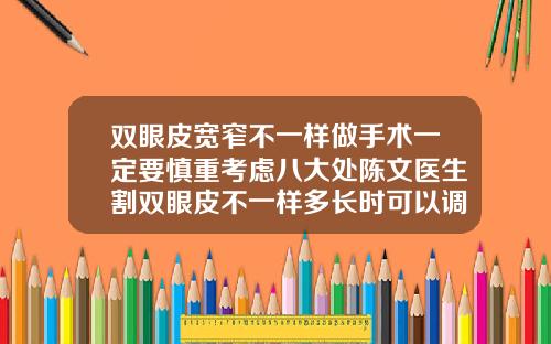 双眼皮宽窄不一样做手术一定要慎重考虑八大处陈文医生割双眼皮不一样多长时可以调整