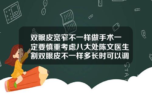双眼皮宽窄不一样做手术一定要慎重考虑八大处陈文医生割双眼皮不一样多长时可以调整