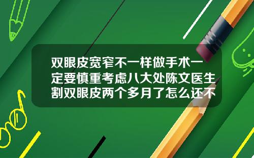 双眼皮宽窄不一样做手术一定要慎重考虑八大处陈文医生割双眼皮两个多月了怎么还不自然呢