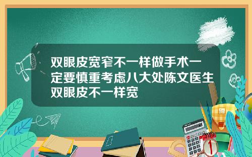 双眼皮宽窄不一样做手术一定要慎重考虑八大处陈文医生双眼皮不一样宽