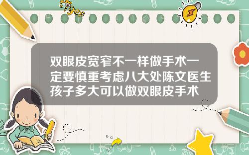 双眼皮宽窄不一样做手术一定要慎重考虑八大处陈文医生孩子多大可以做双眼皮手术