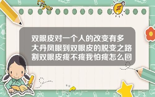 双眼皮对一个人的改变有多大丹凤眼到双眼皮的脱变之路割双眼皮疼不疼我怕疼怎么回事