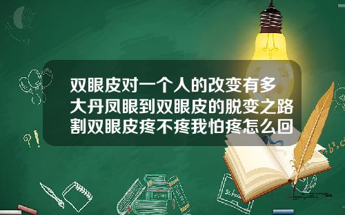 双眼皮对一个人的改变有多大丹凤眼到双眼皮的脱变之路割双眼皮疼不疼我怕疼怎么回事
