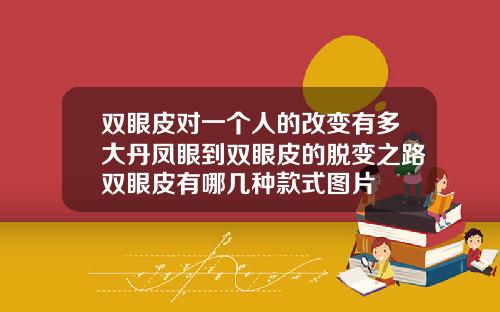 双眼皮对一个人的改变有多大丹凤眼到双眼皮的脱变之路双眼皮有哪几种款式图片