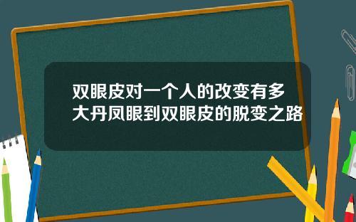 双眼皮对一个人的改变有多大丹凤眼到双眼皮的脱变之路