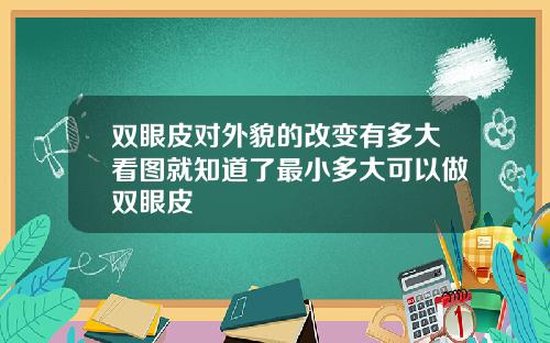 双眼皮对外貌的改变有多大看图就知道了最小多大可以做双眼皮
