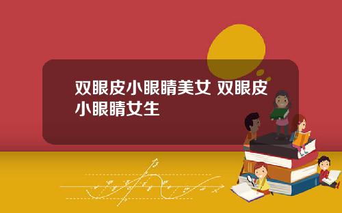 双眼皮小眼睛美女 双眼皮小眼睛女生