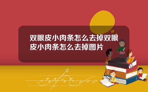 双眼皮小肉条怎么去掉双眼皮小肉条怎么去掉图片
