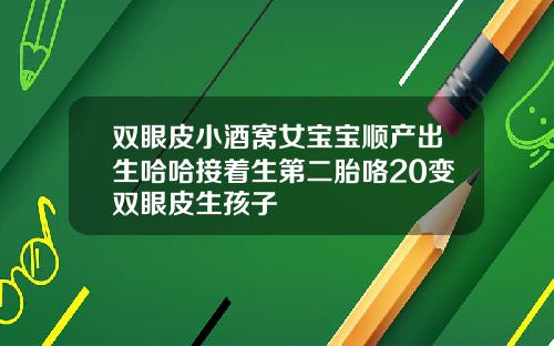 双眼皮小酒窝女宝宝顺产出生哈哈接着生第二胎咯20变双眼皮生孩子