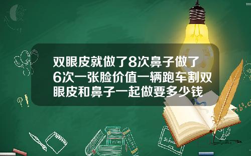 双眼皮就做了8次鼻子做了6次一张脸价值一辆跑车割双眼皮和鼻子一起做要多少钱