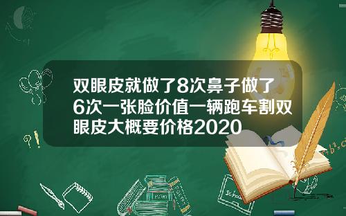 双眼皮就做了8次鼻子做了6次一张脸价值一辆跑车割双眼皮大概要价格2020