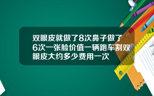 双眼皮就做了8次鼻子做了6次一张脸价值一辆跑车割双眼皮大约多少费用一次