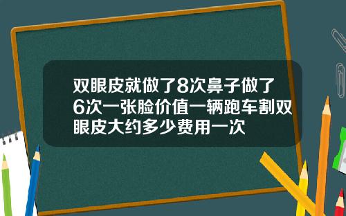 双眼皮就做了8次鼻子做了6次一张脸价值一辆跑车割双眼皮大约多少费用一次