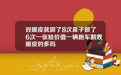 双眼皮就做了8次鼻子做了6次一张脸价值一辆跑车割双眼皮的多吗