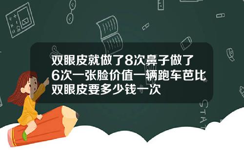 双眼皮就做了8次鼻子做了6次一张脸价值一辆跑车芭比双眼皮要多少钱一次