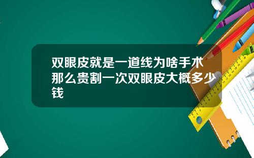 双眼皮就是一道线为啥手术那么贵割一次双眼皮大概多少钱
