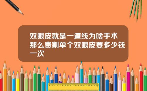 双眼皮就是一道线为啥手术那么贵割单个双眼皮要多少钱一次