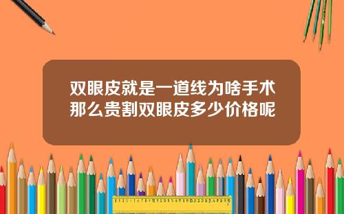 双眼皮就是一道线为啥手术那么贵割双眼皮多少价格呢