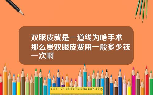 双眼皮就是一道线为啥手术那么贵双眼皮费用一般多少钱一次啊