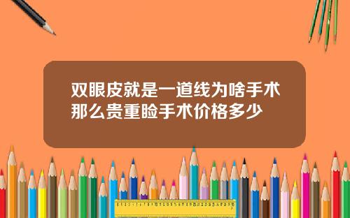 双眼皮就是一道线为啥手术那么贵重睑手术价格多少