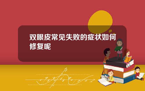 双眼皮常见失败的症状如何修复呢