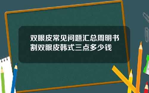 双眼皮常见问题汇总周明书割双眼皮韩式三点多少钱