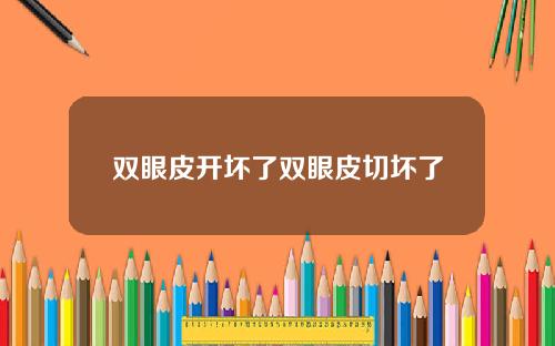 双眼皮开坏了双眼皮切坏了