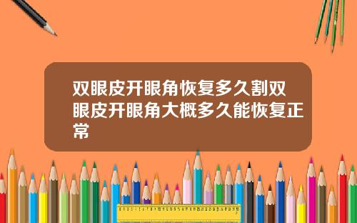 双眼皮开眼角恢复多久割双眼皮开眼角大概多久能恢复正常
