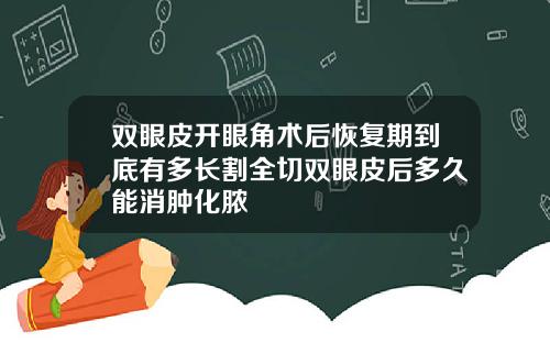 双眼皮开眼角术后恢复期到底有多长割全切双眼皮后多久能消肿化脓