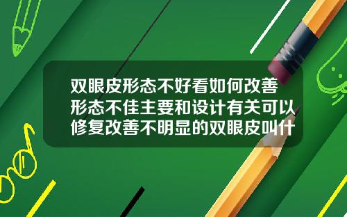 双眼皮形态不好看如何改善形态不佳主要和设计有关可以修复改善不明显的双眼皮叫什么