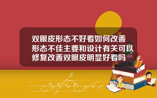 双眼皮形态不好看如何改善形态不佳主要和设计有关可以修复改善双眼皮明显好看吗
