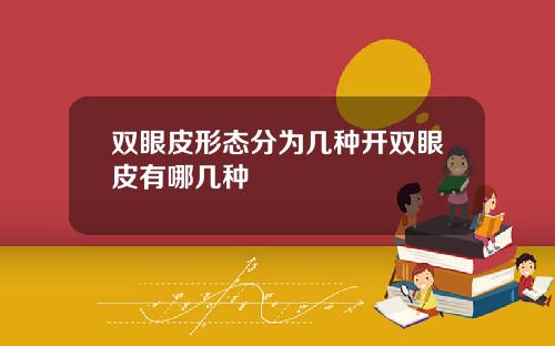 双眼皮形态分为几种开双眼皮有哪几种