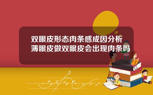 双眼皮形态肉条感成因分析薄眼皮做双眼皮会出现肉条吗