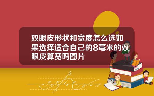 双眼皮形状和宽度怎么选如果选择适合自己的8毫米的双眼皮算宽吗图片